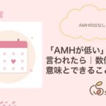AMHが低いと言われたら｜数値の意味とできること